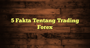 5 Fakta Tentang Trading Forex