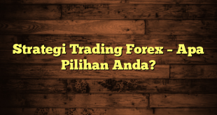 Strategi Trading Forex – Apa Pilihan Anda?