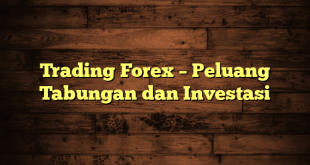 Trading Forex – Peluang Tabungan dan Investasi